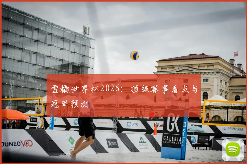 雪橇世界杯2026:顶级赛事看点与冠军预测