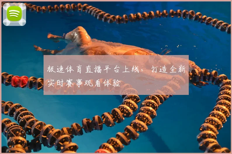 极速体育直播平台上线,打造全新实时赛事观看体验
